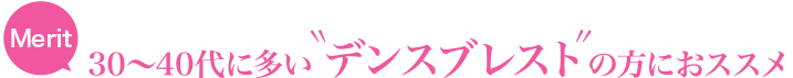 30~40代に多い”デンスブレスト”の方におススメ