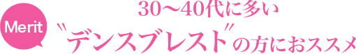 30~40代に多い”デンスブレスト”の方におススメ